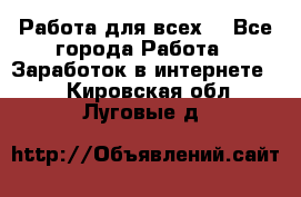 Работа для всех! - Все города Работа » Заработок в интернете   . Кировская обл.,Луговые д.